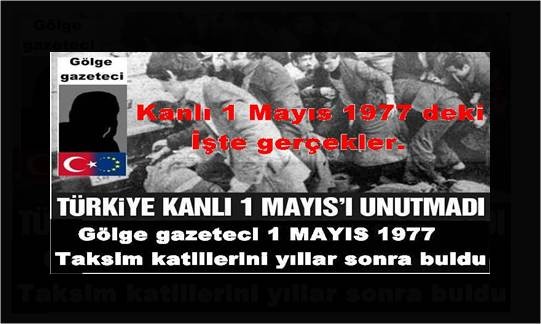 1 Mayıs 1977 İşçi Bayramı, tarihe Kanlı 1 Mayıs adıyla geçti. Gölge gazeteci 1 MAYIS 1977 Taksim katillerini yıllar sonra buldu