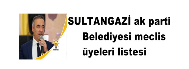 SULTANGAZİ ak parti Belediyesi meclis üyeleri listesi