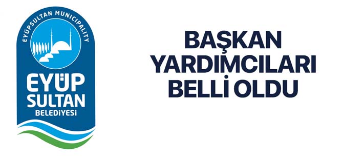 Eyüpsultan Belediyesinde Başkan Yardımcıları belli oldu