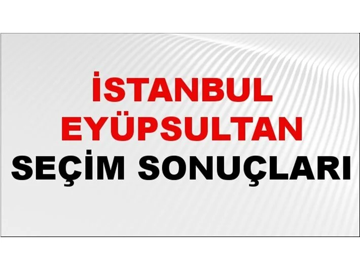 EYÜPSULTAN Seçim Sonuçları 2024 Canlı: 31 Mart 2024 Türkiye EYÜPSULTAN Yerel Seçim Sonucu ve YSK Oy Sonuçları