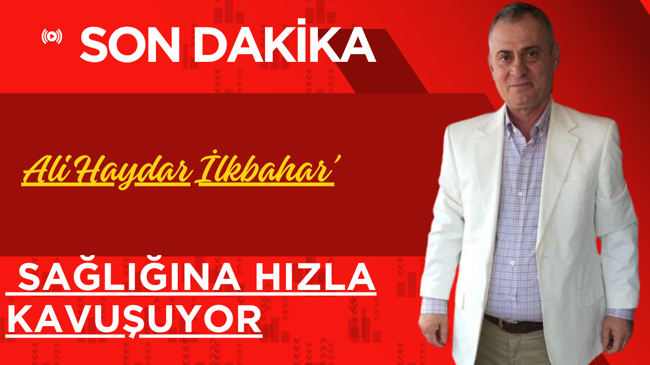 Ali Haydar İlkbahar’ Sağlığına hızla kavuşuyor