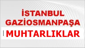 Gaziosmanpaşa Mahalle Muhtarları ve İletişim Bilgileri