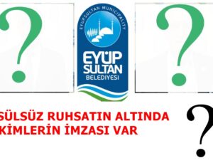 EYÜP BELEDİYESİNDE USÜLÜNE AYKIRI VERİLEN RUHSATLARDA KİMİN İMZASI VAR