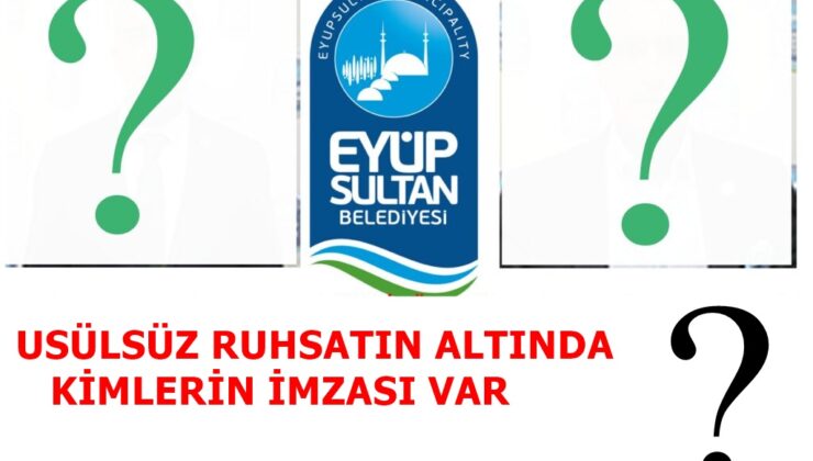 EYÜP BELEDİYESİNDE USÜLÜNE AYKIRI VERİLEN RUHSATLARDA KİMİN İMZASI VAR