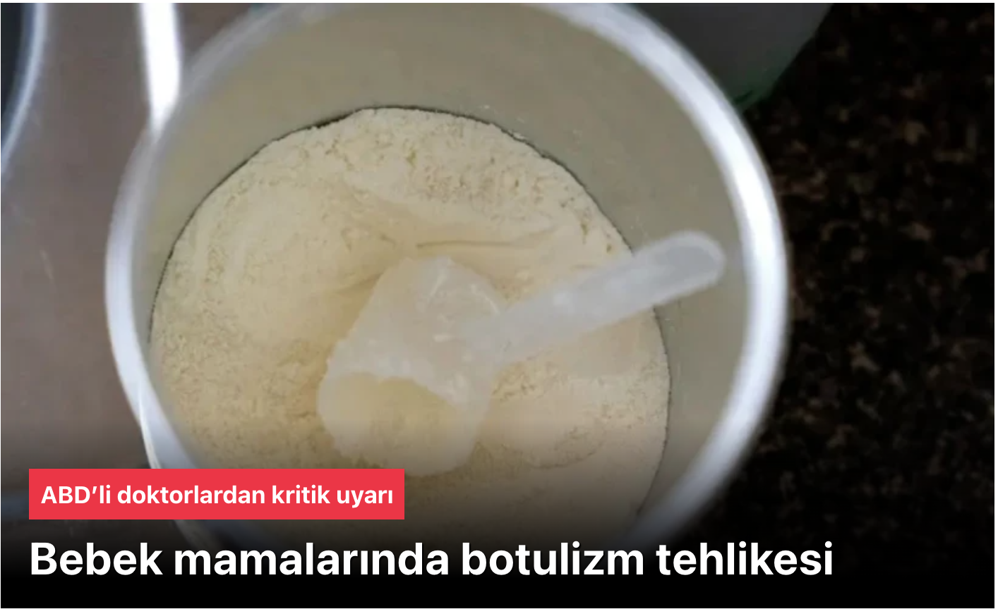 Bebek mamalarında botulizm tehlikesi: 13 bebek hastaneye kaldırıldıABD’nin 10 eyaletinde aynı mamayı tüketen 13 bebek hastaneye kaldırıldı. Mamanın geri çağrıldığını bildiren sağlık yetkilileri, bebek botulizmi vakalarını araştırıyor.
