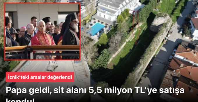 Papa Ziyareti Sonrası İznik’te Tarihi Surlar İçinde 5.5 Milyon TL’lik Arsa Satışı: Hıristiyanlık Merkezi mi Olacak?