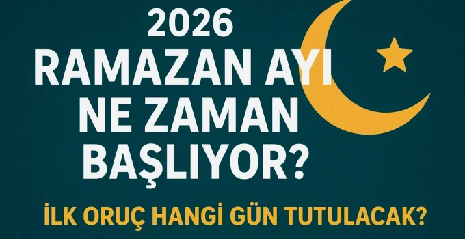 ORUÇ NE ZAMAN BAŞLIYOR? 2026 Dini Günler: Ramazan Ne Zaman? İşte 2026 Ramazan Başlangıç Tarihi