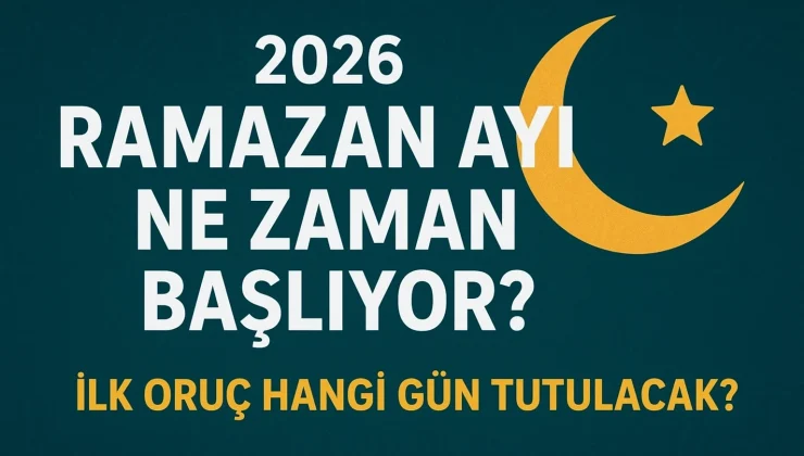 ORUÇ NE ZAMAN BAŞLIYOR? 2026 Dini Günler: Ramazan Ne Zaman? İşte 2026 Ramazan Başlangıç Tarihi