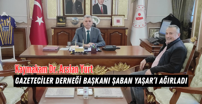 Kaymakam Dr. Arslan Yurt, Gazeteciler Derneği Başkanı Şaban Yaşar’ı Ağırladı