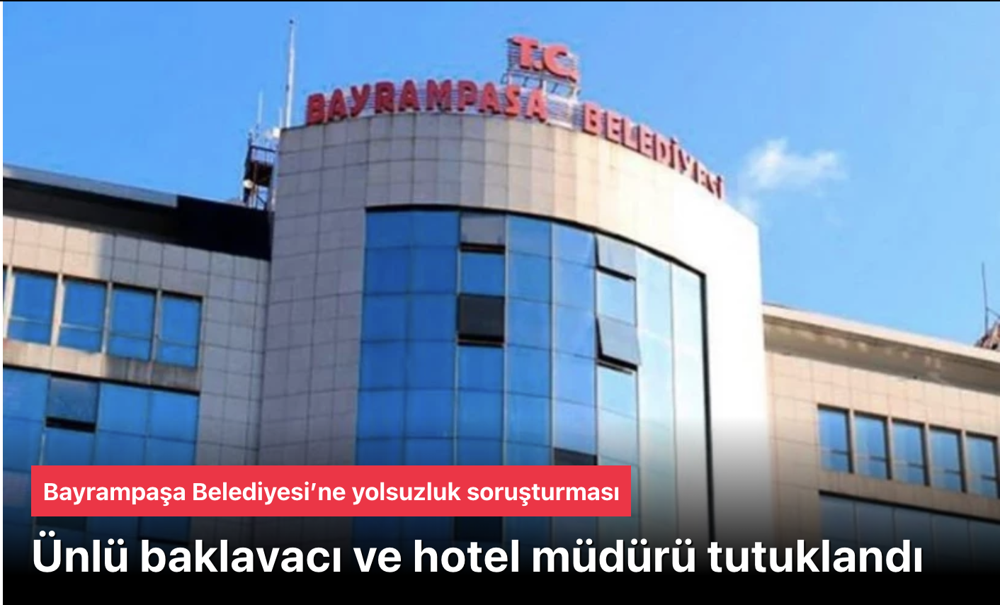Bayrampaşa Belediyesi’ne yolsuzluk soruşturması! Ünlü baklavacı ve hotel müdürü tutuklandı