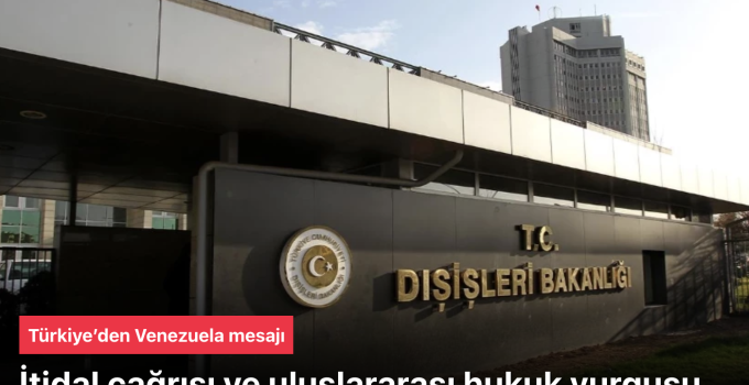 Türkiye’den Venezuela mesajı: İtidal çağrısı ve uluslararası hukuk vurgusu