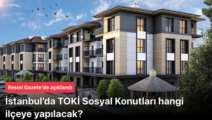 İstanbul TOKİ Sosyal Konutları: Hangi ilçeye yapılacak? Resmi Gazete’de açıklandı