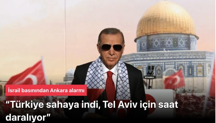 İsrail basınından Ankara alarmı: “Türkiye sahaya indi, Tel Aviv için saat daralıyor”