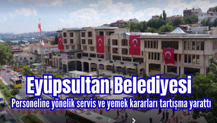 Eyüpsultan Belediyesi’nde Servis ve Yemek Kararı: İkramiye Hâlâ Ödenmedi – Personel Tepkileri Artıyor, Çalışanlar İsyan Ediyor!