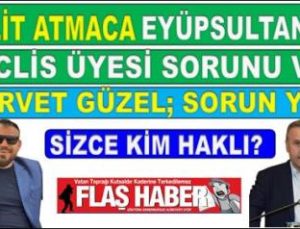 HALİT ATMACA; “EYÜPSULTAN DA MECLİS ÜYESİ SORUNU VAR”