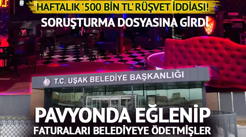 Uşak Belediyesi’nde Skandal İddialar: Haftalık 500 Bin TL Rüşvet ve Pavyon Faturaları Belediyeye Ödetilmiş!