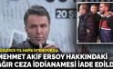Mehmet Akif Ersoy hakkında iddianame hazır! Ersoy, ağır cezada yargılanacak.
