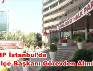 CHP İstanbul’da  6 İlçe Başkanı Görevden Alındı!