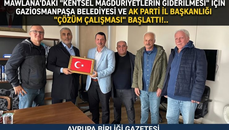 Mavlana’daki ”Kentsel Mağduriyetlerin Giderilmesi” İçin Gaziosmanpaşa Belediyesi ve AK Parti İl Başkanlığı ”Çözüm Çalışması” Başlattı!..