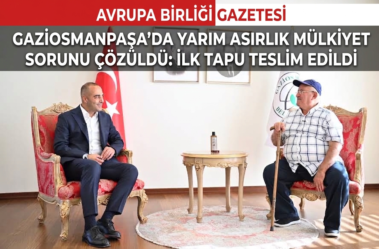 GAZİOSMANPAŞA’DA YARIM ASIRLIK MÜLKİYET SORUNU ÇÖZÜLDÜ: İLK TAPU TESLİM EDİLDİ