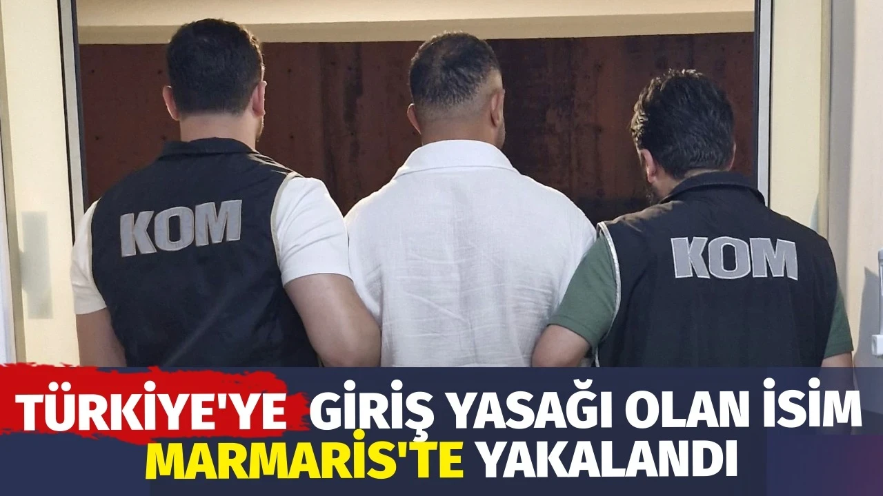Türkiye’ye Giriş Yasağı Olan İsim Marmaris’te Yakalandı
