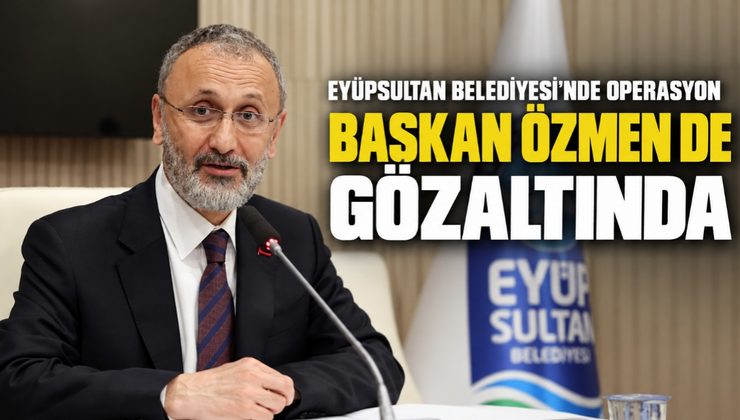 Eyüpsultan Belediyesi’ne Operasyon: Başkan Özmen Dahil 28 Gözaltı