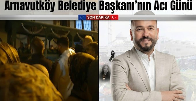 Arnavutköy Belediye Başkanı’nın Acı Günü