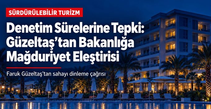 Denetim Sürelerine Tepki: Güzeltaş’tan Bakanlığa Mağduriyet Eleştirisi