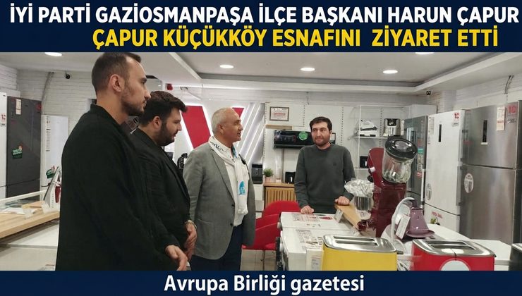 İYİ Parti Gaziosmanpaşa İlçe Başkanı Harun Çapur Küçükköy Esnafını Ziyaret Etti