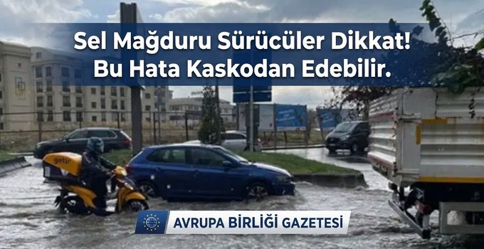 Sel Mağduru Sürücüler Dikkat! Bu Hata Kaskodan Edebilir