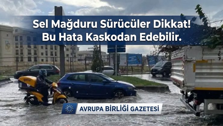 Sel Mağduru Sürücüler Dikkat! Bu Hata Kaskodan Edebilir